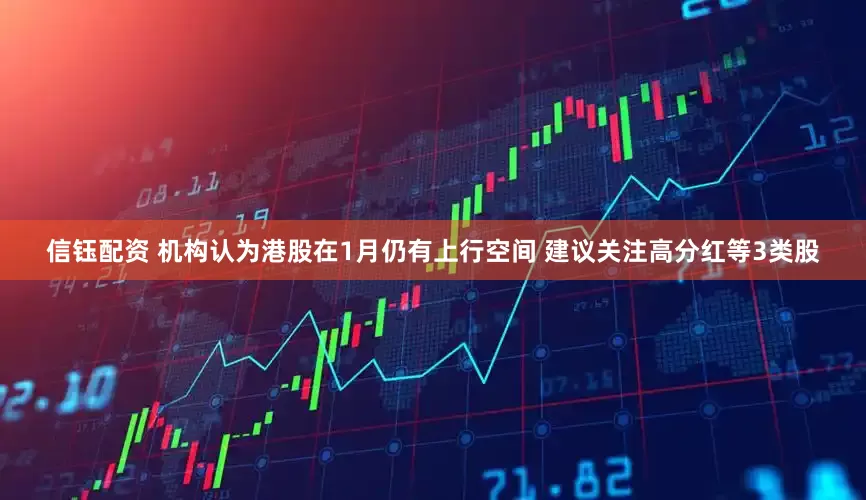 信钰配资 机构认为港股在1月仍有上行空间 建议关注高分红等3类股