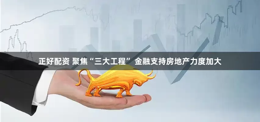正好配资 聚焦“三大工程” 金融支持房地产力度加大
