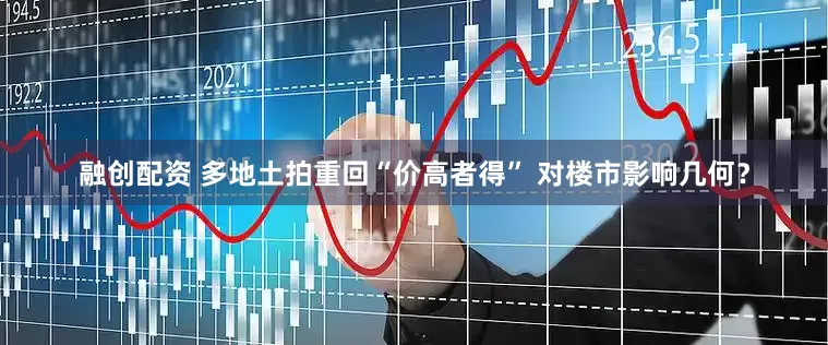 融创配资 多地土拍重回“价高者得” 对楼市影响几何？