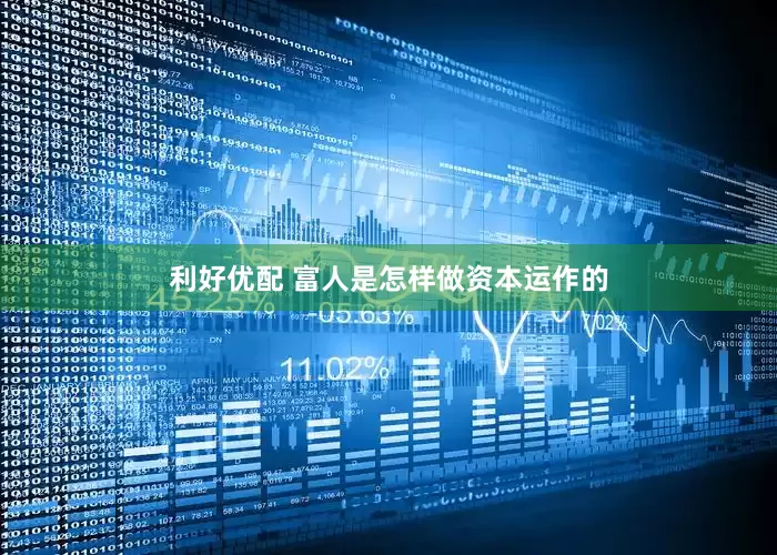 利好优配 富人是怎样做资本运作的