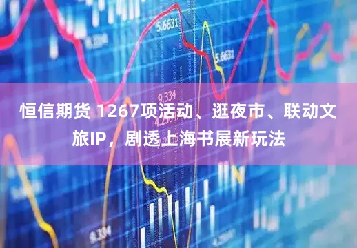 恒信期货 1267项活动、逛夜市、联动文旅IP，剧透上海书展新玩法