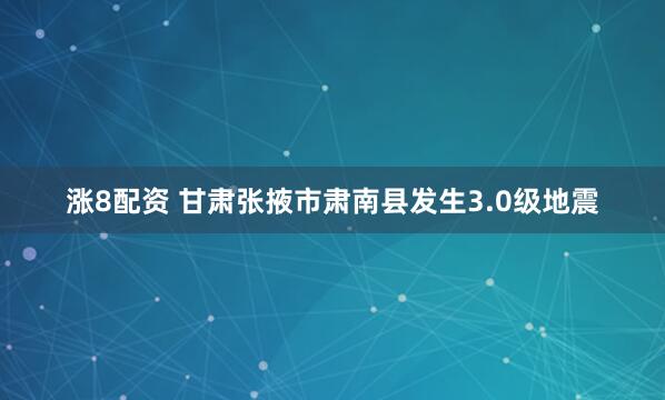 涨8配资 甘肃张掖市肃南县发生3.0级地震