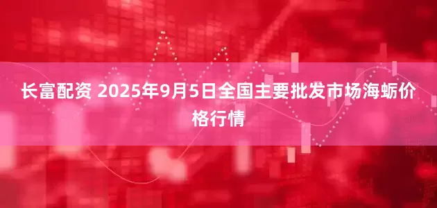 长富配资 2025年9月5日全国主要批发市场海蛎价格行情