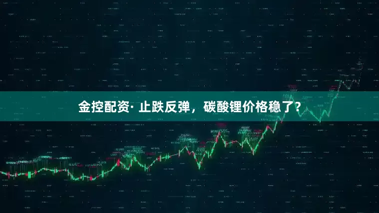 金控配资· 止跌反弹，碳酸锂价格稳了？