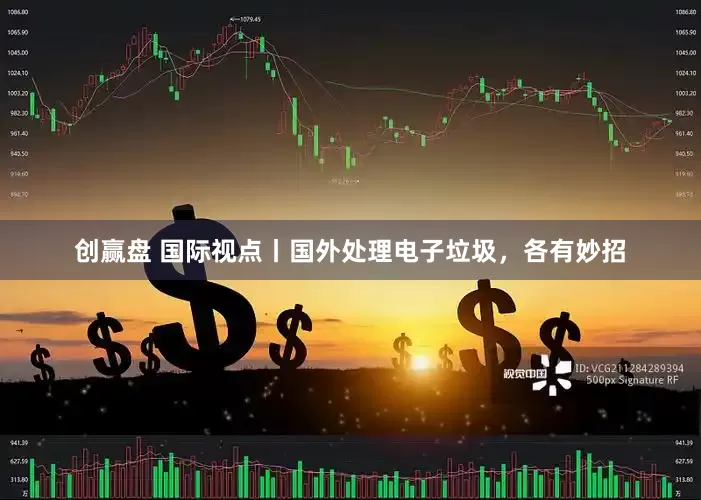 创赢盘 国际视点丨国外处理电子垃圾，各有妙招