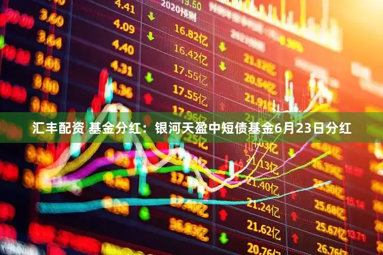 汇丰配资 基金分红：银河天盈中短债基金6月23日分红