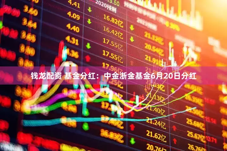 钱龙配资 基金分红：中金浙金基金6月20日分红