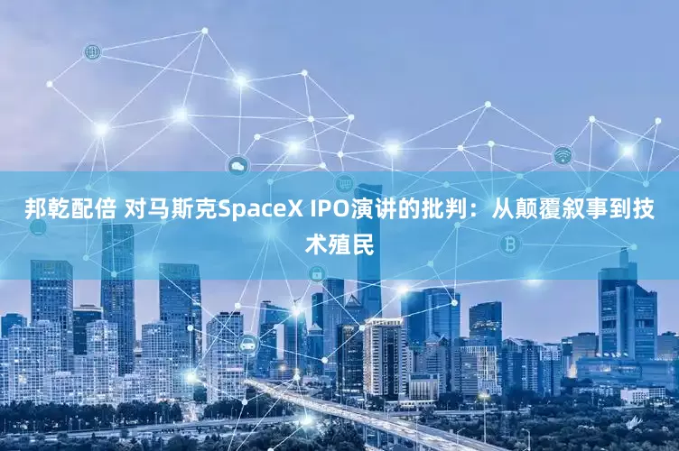邦乾配倍 对马斯克SpaceX IPO演讲的批判：从颠覆叙事到技术殖民