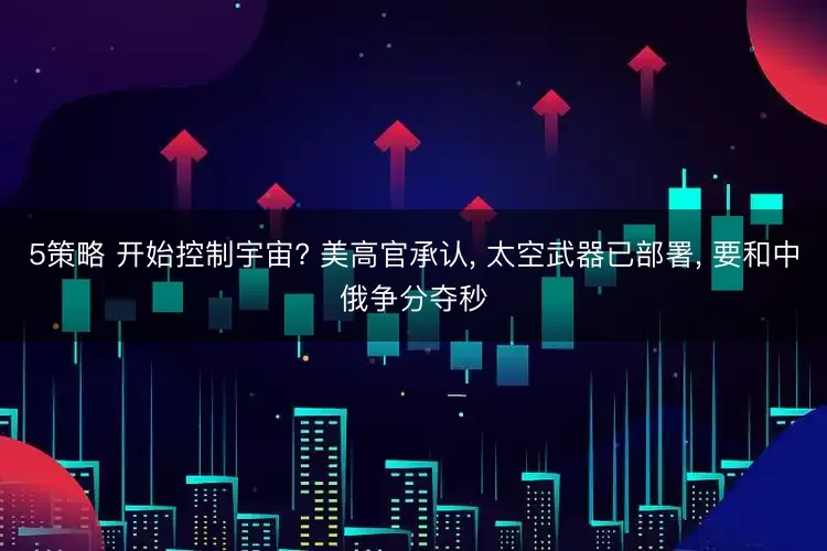 5策略 开始控制宇宙? 美高官承认, 太空武器已部署, 要和中俄争分夺秒